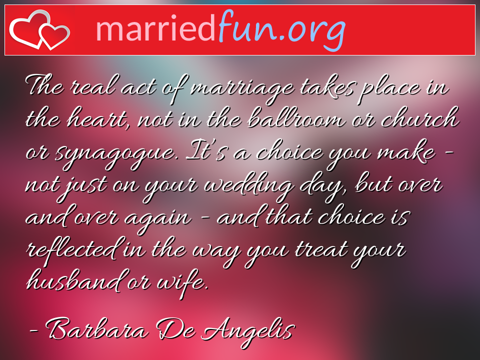 Barbara De Angelis Quote - The real act of marriage takes place in the ... 