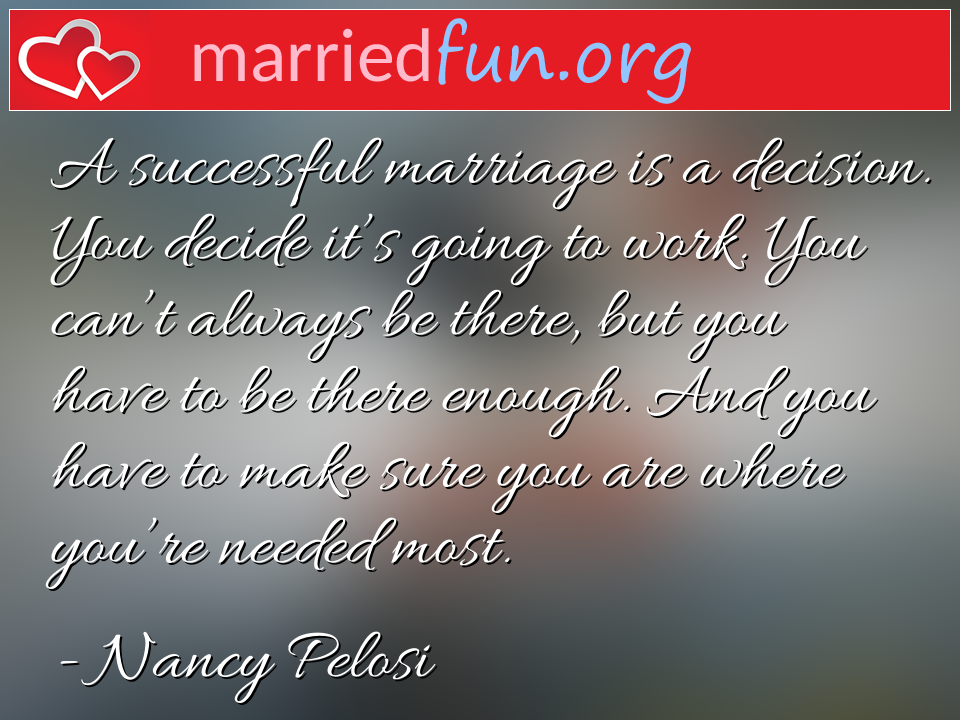 Nancy Pelosi Quote - A successful marriage is a decision. You decide ... 