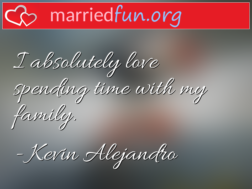 Kevin Alejandro Quote - I absolutely love spending time with my family.