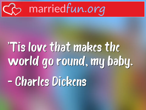 Love Quote by Charles Dickens - 'Tis love that makes the world go ... 