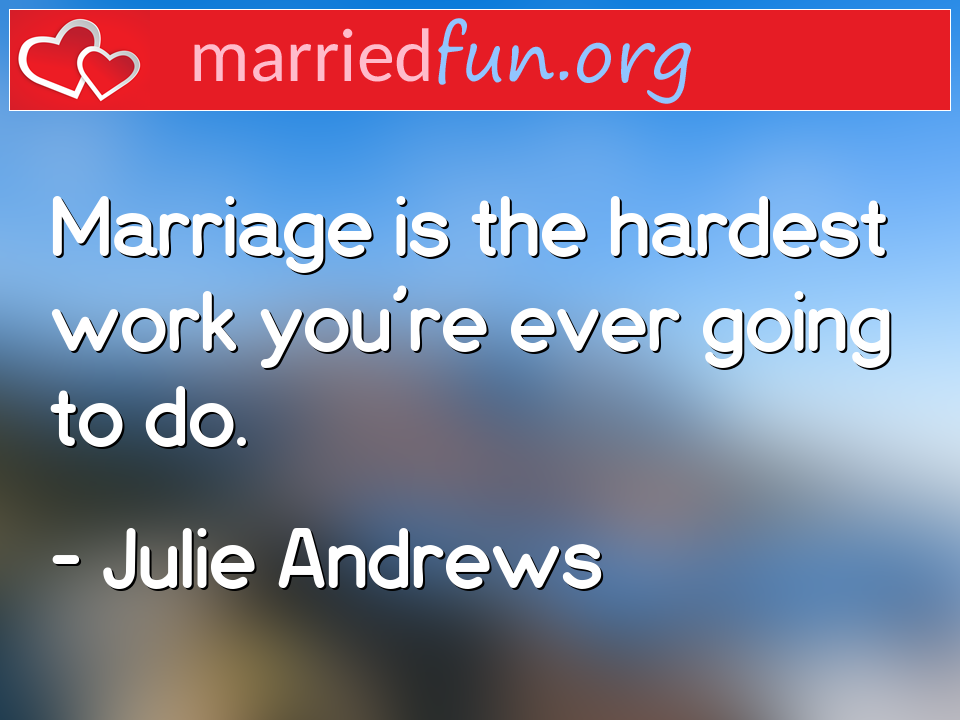 Julie Andrews Quote - Marriage is the hardest work you're ever going to ... 