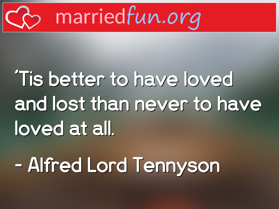Alfred Lord Tennyson Quote - 'Tis better to have loved and lost than never to ... 