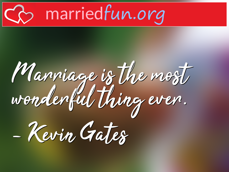 Kevin Gates Quote - Marriage is the most wonderful thing ever.