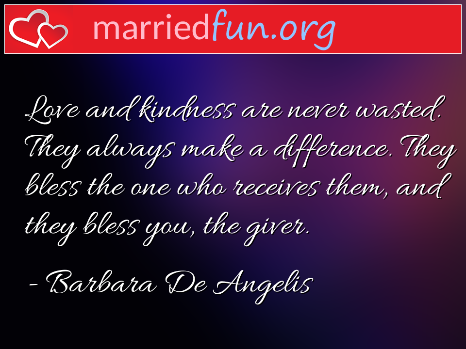 Barbara De Angelis Quote - Love and kindness are never wasted. They always ... 