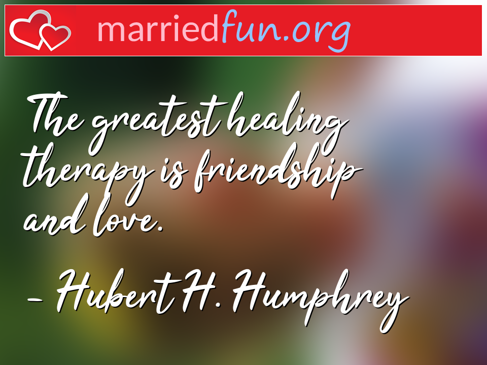 Hubert H. Humphrey Quote - The greatest healing therapy is friendship and ... 
