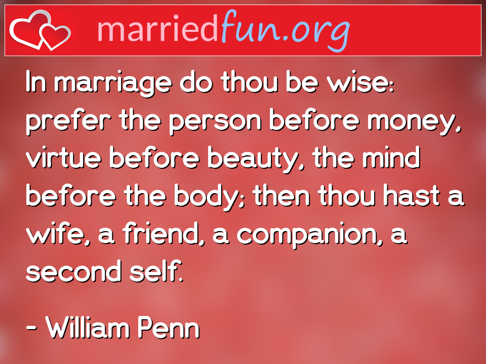 William Penn Quote - In marriage do thou be wise: prefer the person ... 