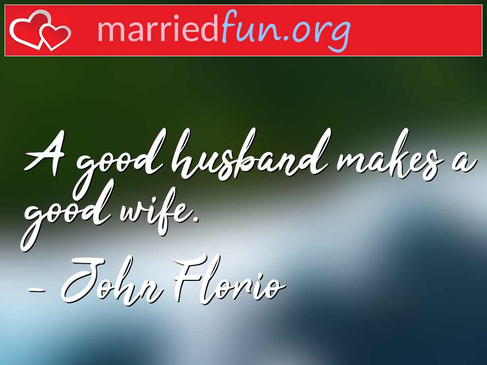 John Florio Quote - A good husband makes a good wife.