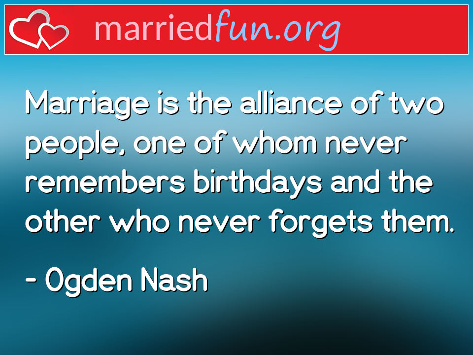 Ogden Nash Quote - Marriage is the alliance of two people, one of ... 