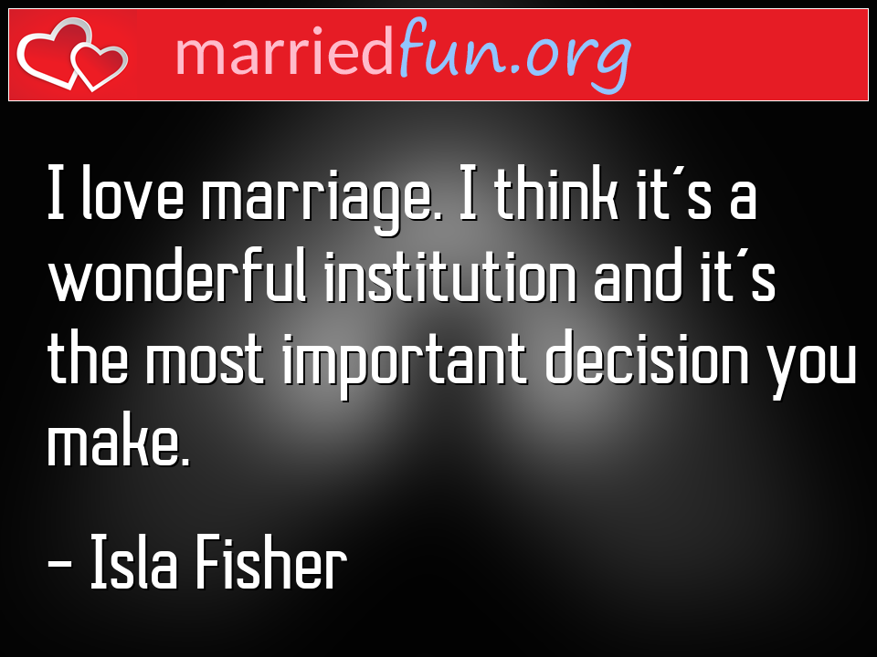 Isla Fisher Quote - I love marriage. I think it's a wonderful ... 
