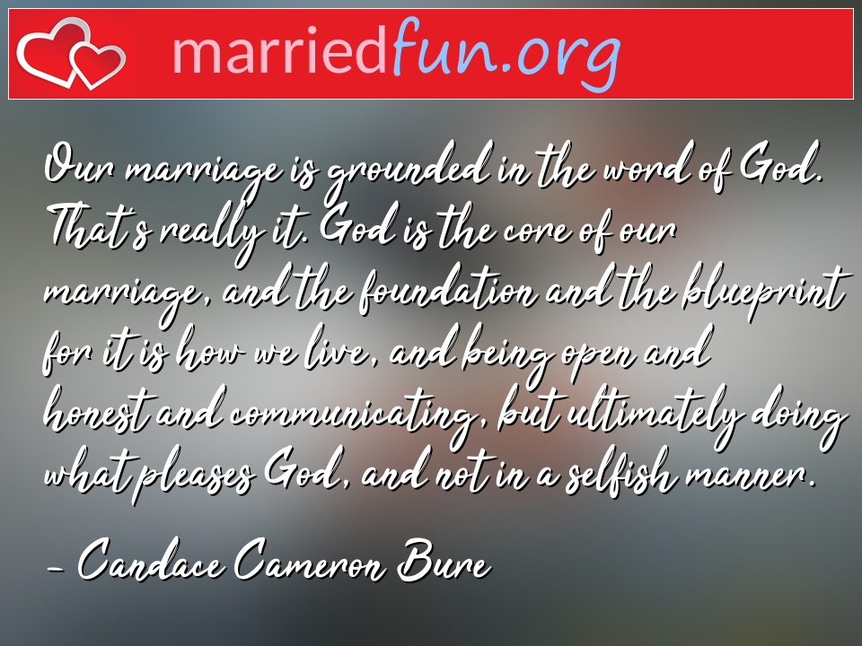 Candace Cameron Bure Quote - Our marriage is grounded in the word of God. ... 