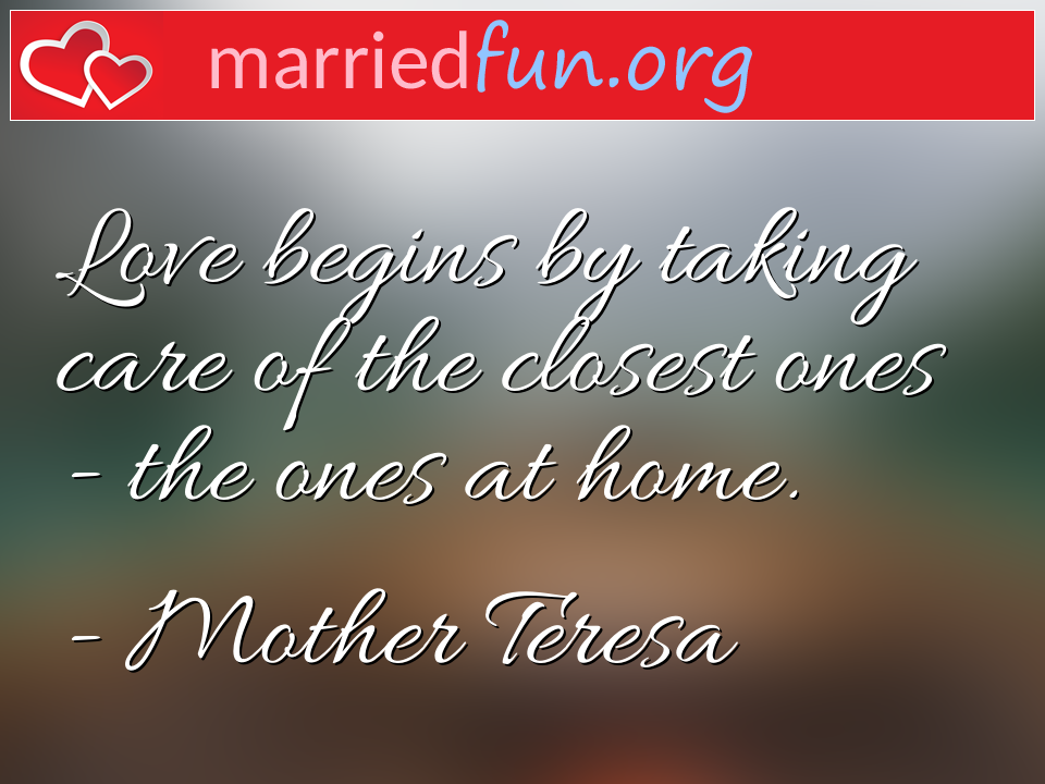 Mother Teresa Quote - Love begins by taking care of the closest ones - ... 