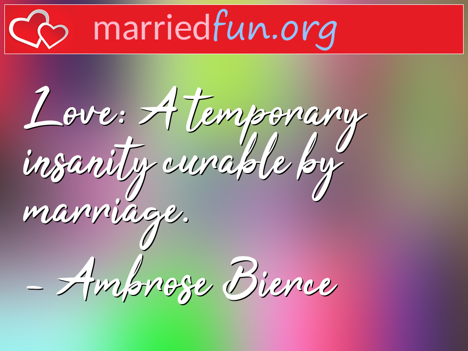 Ambrose Bierce Quote - Love: A temporary insanity curable by marriage.