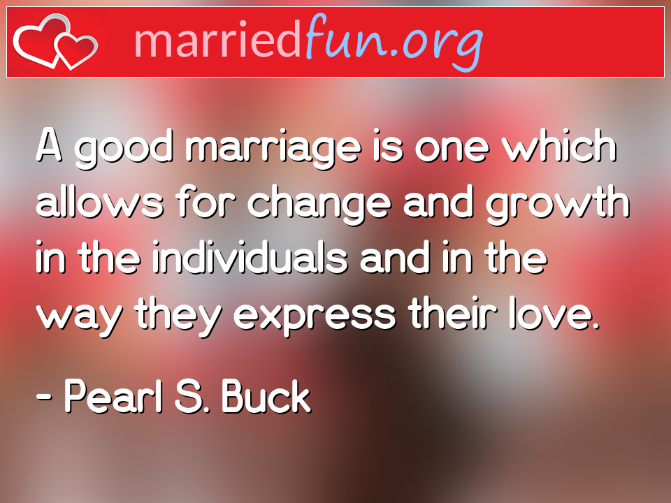 Pearl S. Buck Quote - A good marriage is one which allows for change ... 