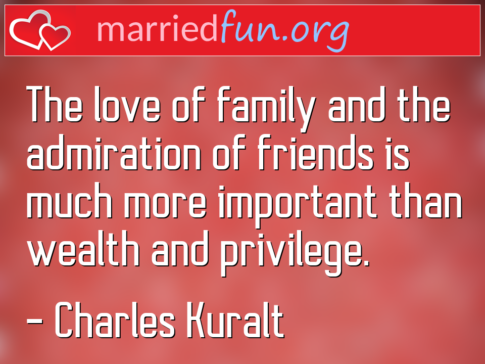 Charles Kuralt Quote - The love of family and the admiration of friends ... 