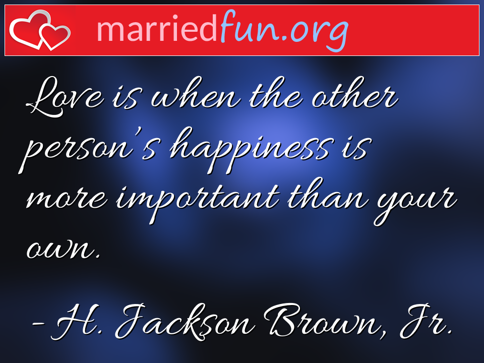 H. Jackson Brown, Jr. Quote - Love is when the other person's happiness is more ... 