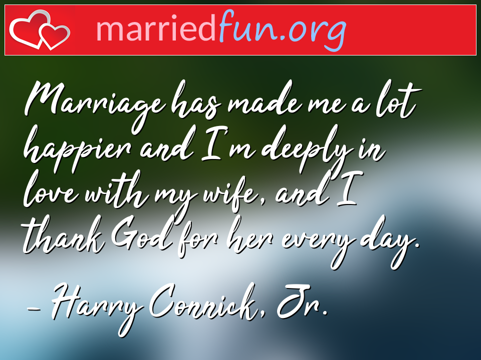 Harry Connick, Jr. Quote - Marriage has made me a lot happier and I'm deeply ... 