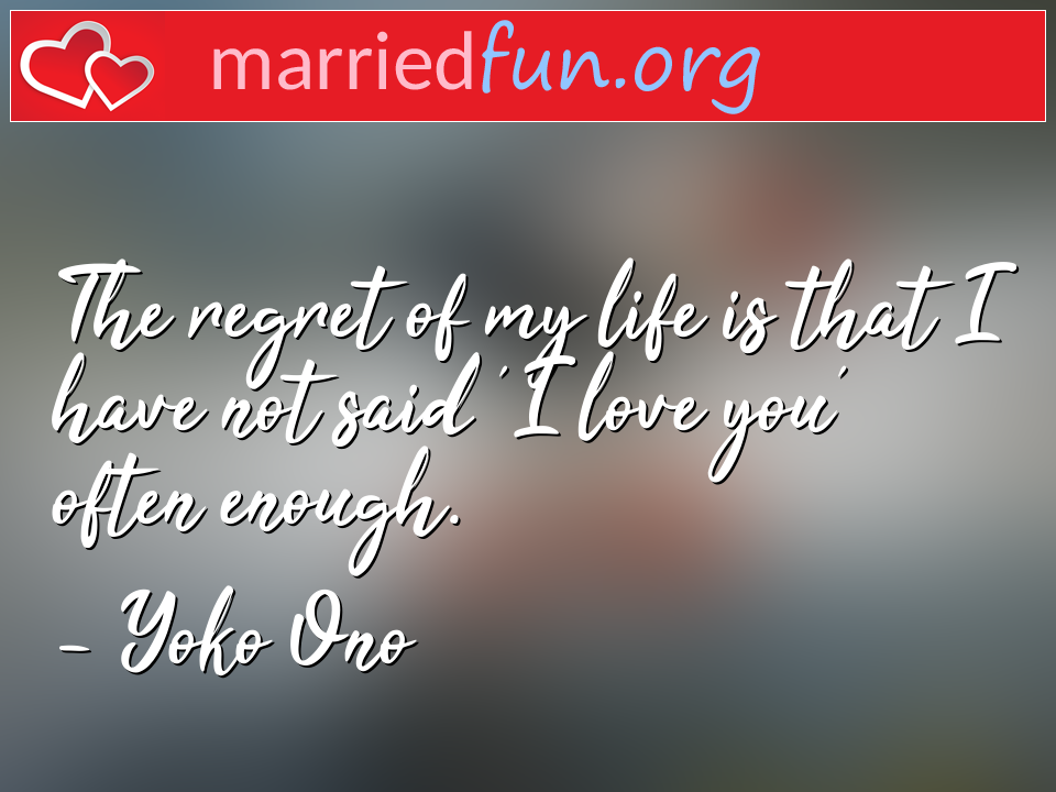 Yoko Ono Quote - The regret of my life is that I have not said 'I ... 