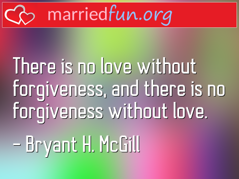 There is no love without forgiveness, ...  quote by Bryant H. McGill