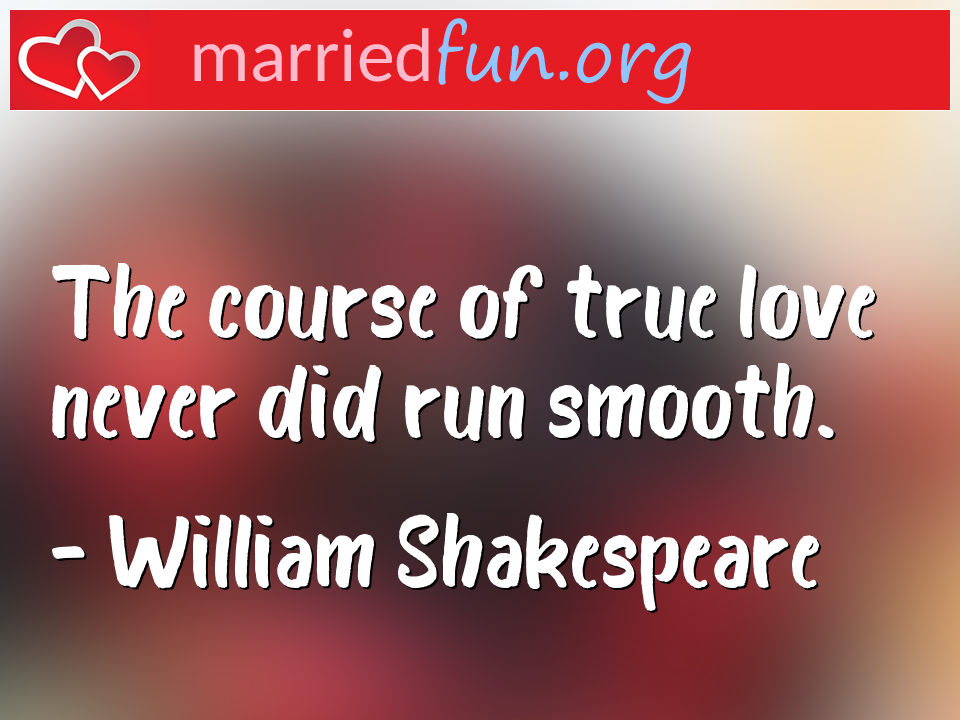 William Shakespeare Quote - The course of true love never did run smooth.