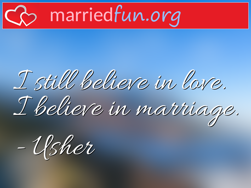 Usher Quote - I still believe in love. I believe in marriage.