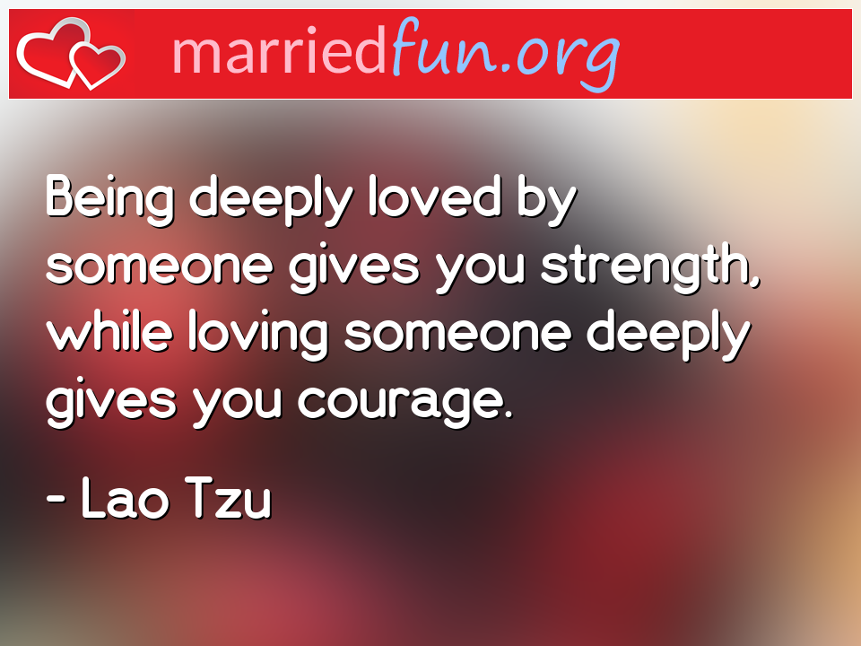 Lao Tzu Quote - Being deeply loved by someone gives you strength, ... 