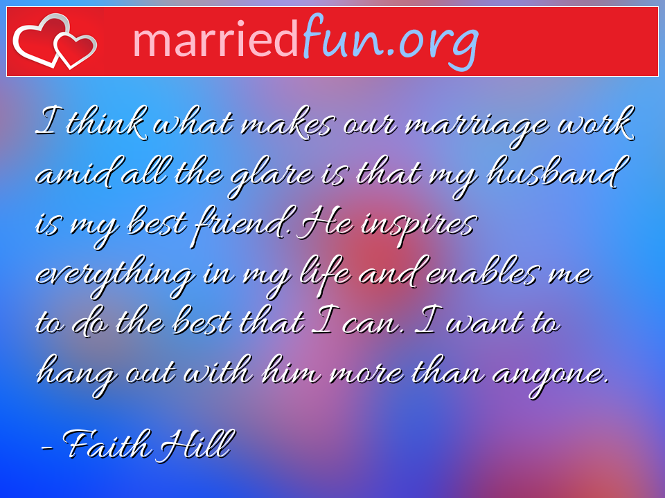Faith Hill Quote - I think what makes our marriage work amid all the ... 