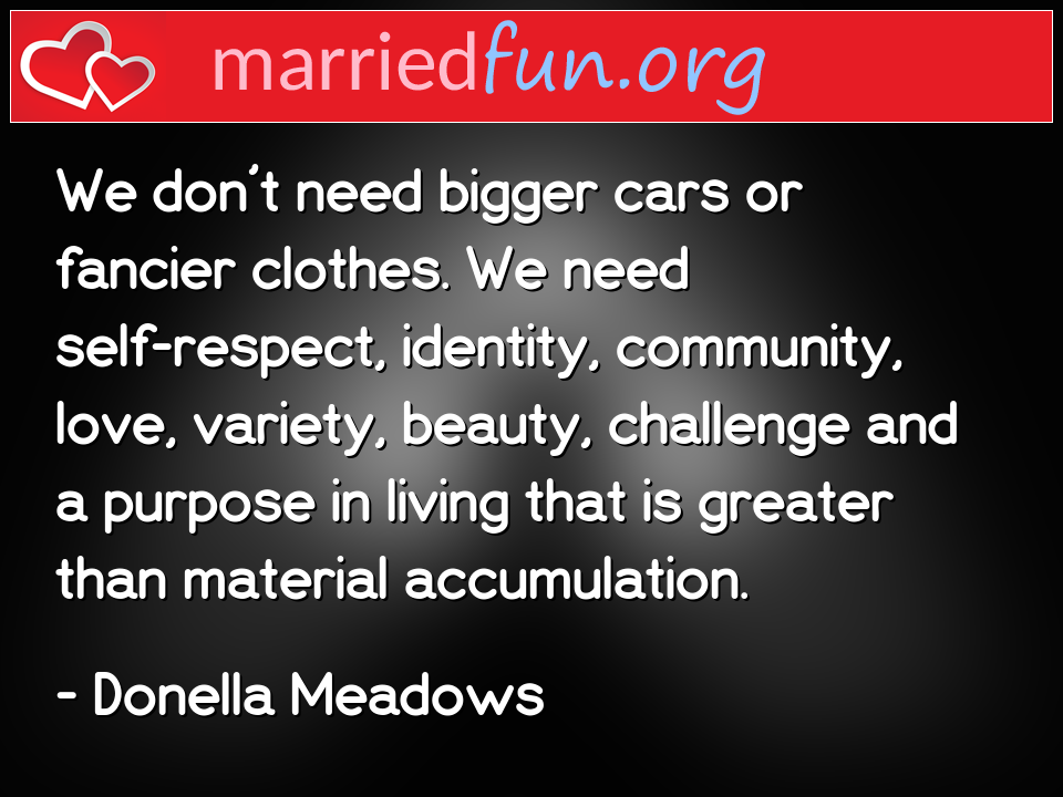 Donella Meadows Quote - We don't need bigger cars or fancier clothes. We ... 