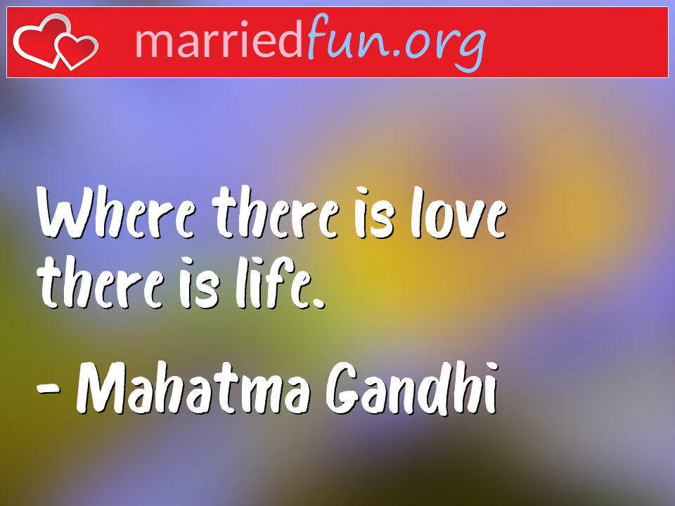 Mahatma Gandhi Quote - Where there is love there is life.