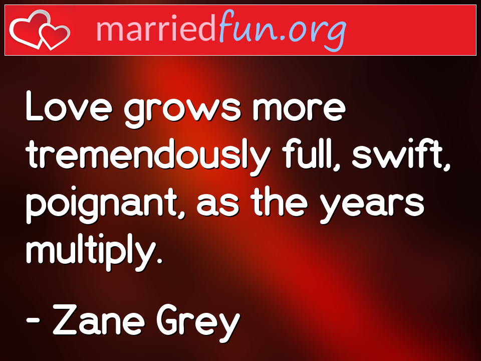 Zane Grey Quote - Love grows more tremendously full, swift, ... 