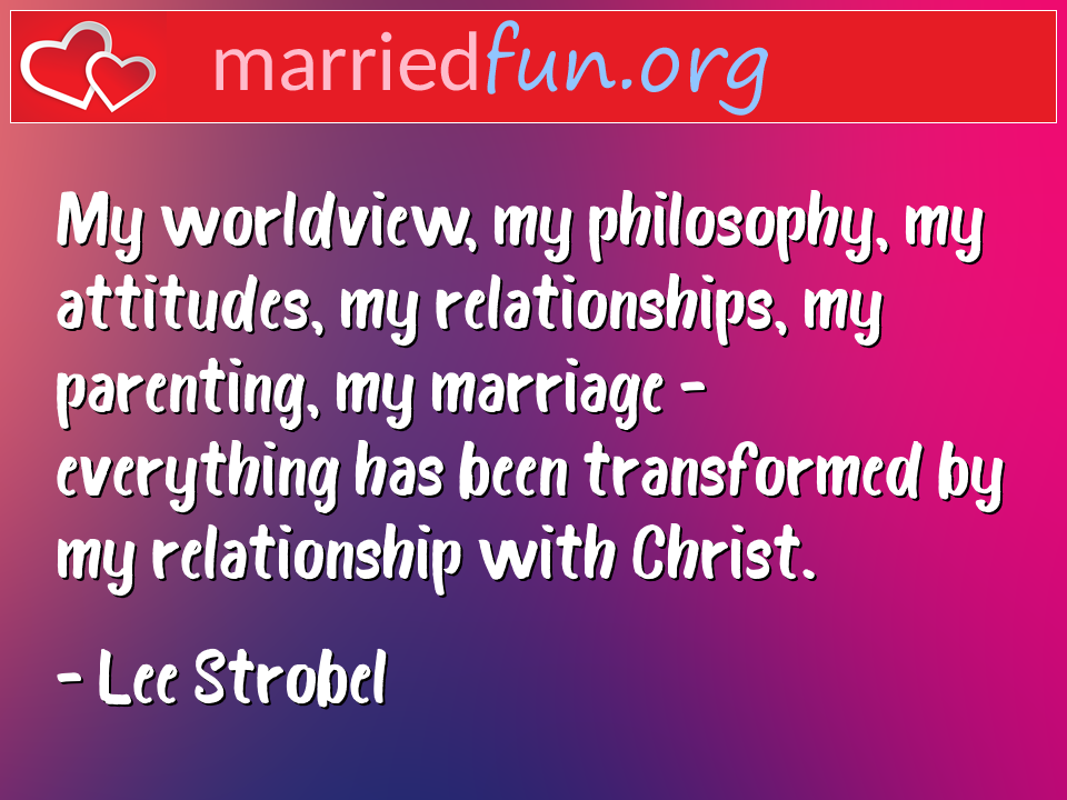 Lee Strobel Quote - My worldview, my philosophy, my attitudes, my ... 