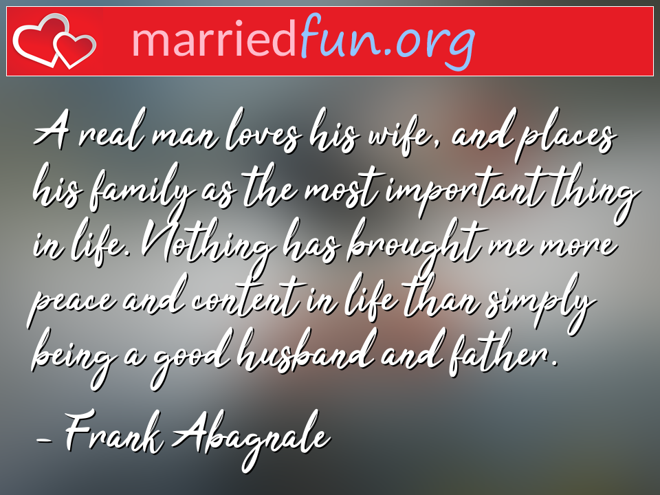 Frank Abagnale Quote - A real man loves his wife, and places his family ... 