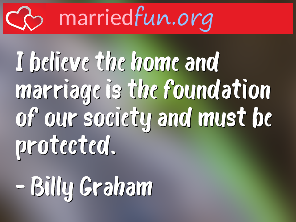 Billy Graham Quote - I believe the home and marriage is the foundation ... 