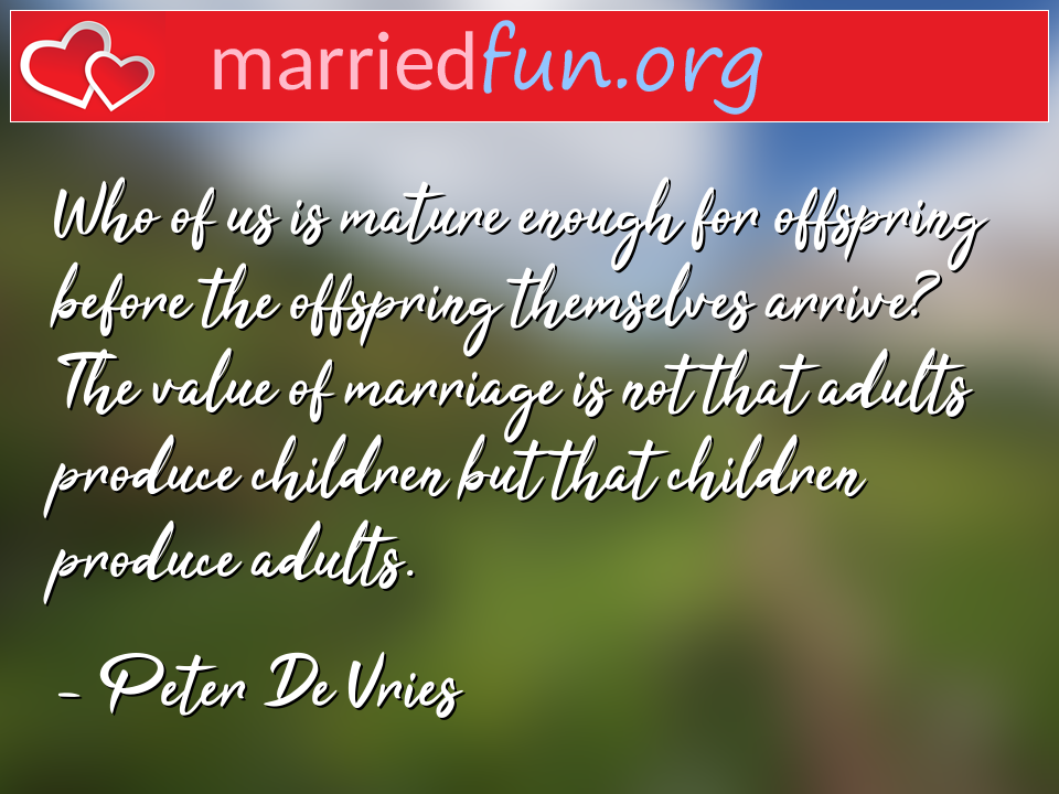 Peter De Vries Quote - Who of us is mature enough for offspring before ... 