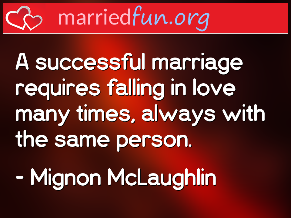 Mignon McLaughlin Quote - A successful marriage requires falling in love ... 