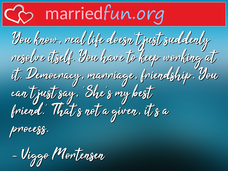 Viggo Mortensen Quote - You know, real life doesn't just suddenly resolve ... 