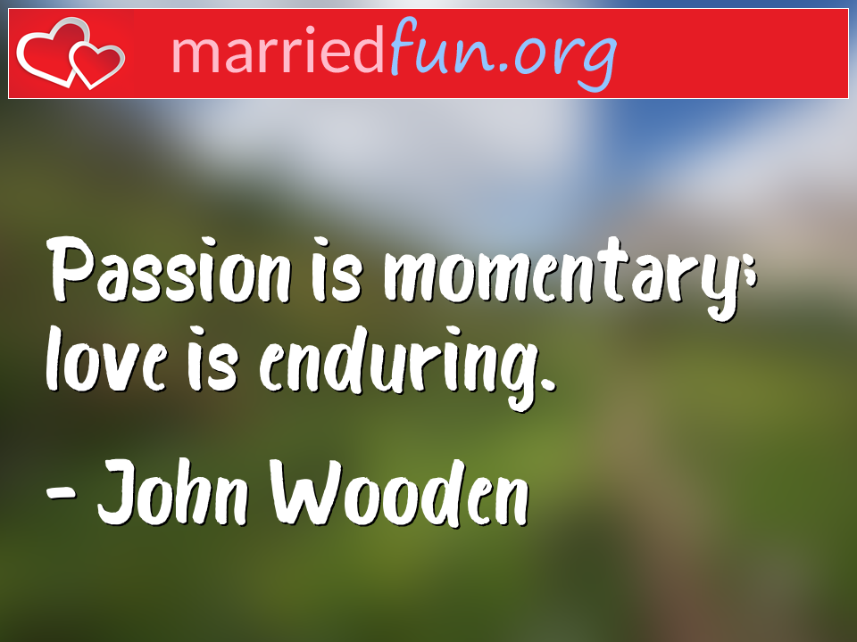 John Wooden Quote - Passion is momentary; love is enduring.