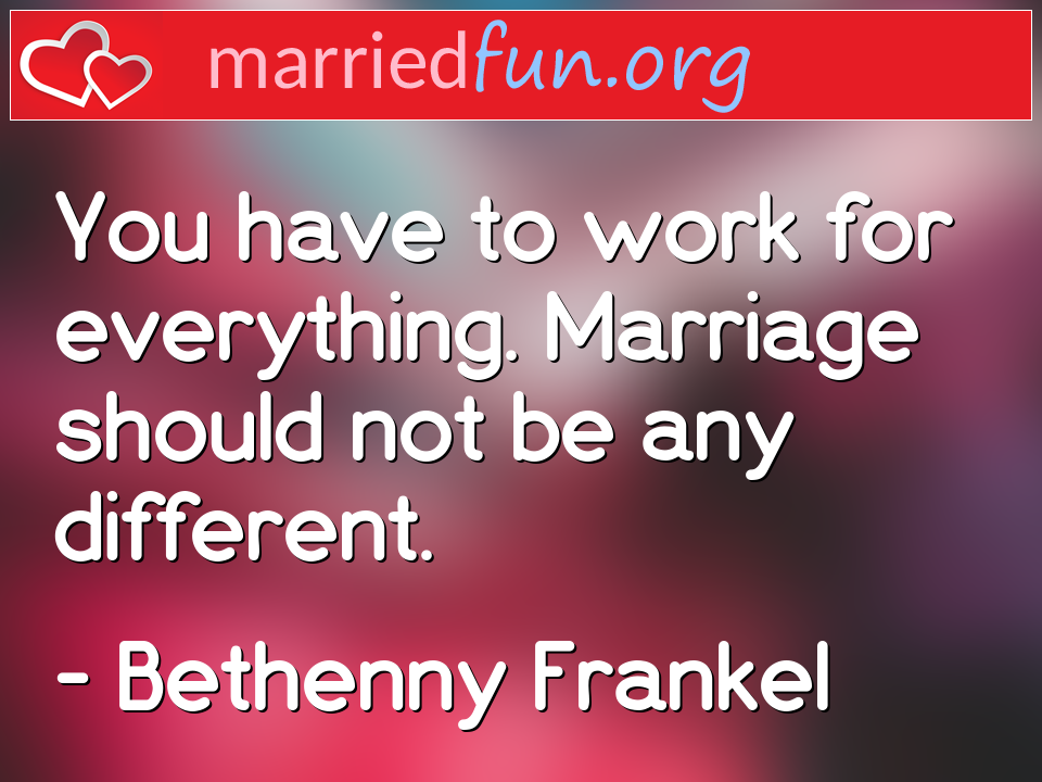 Bethenny Frankel Quote - You have to work for everything. Marriage should ... 